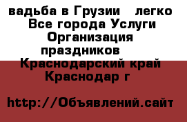 Cвадьба в Грузии - легко! - Все города Услуги » Организация праздников   . Краснодарский край,Краснодар г.